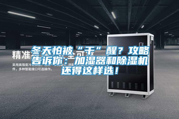 冬天怕被“干”醒？攻略告訴你：加濕器和除濕機(jī)還得這樣選！