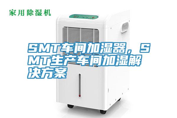 SMT車間加濕器，SMT生產(chǎn)車間加濕解決方案