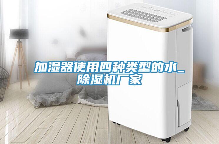 加濕器使用四種類型的水_除濕機(jī)廠家