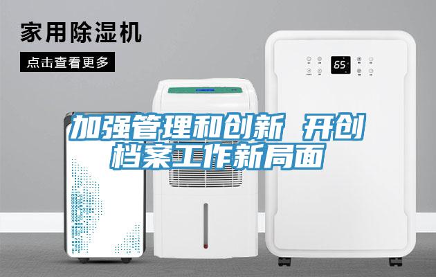 加強管理和創(chuàng)新 開創(chuàng)檔案工作新局面