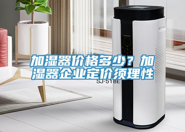 加濕器價(jià)格多少？加濕器企業(yè)定價(jià)須理性