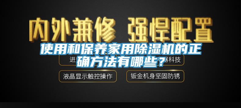 使用和保養(yǎng)家用除濕機的正確方法有哪些？