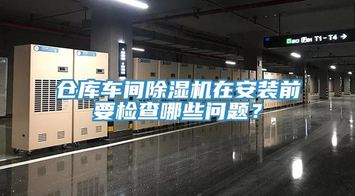 倉庫車間除濕機在安裝前要檢查哪些問題？