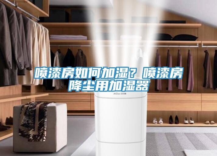 噴漆房如何加濕？噴漆房降塵用加濕器