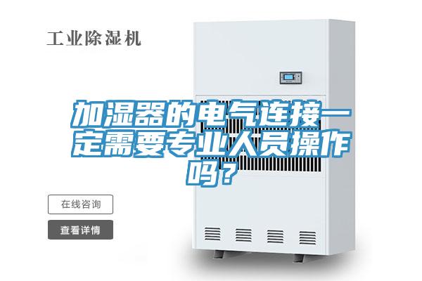 加濕器的電氣連接一定需要專業(yè)人員操作嗎？