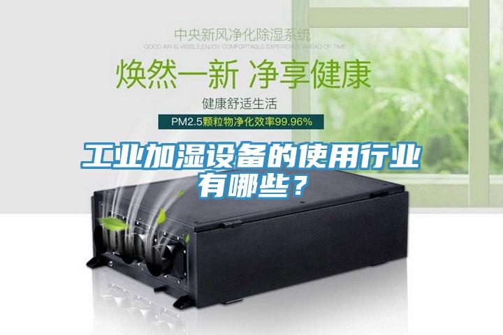 工業(yè)加濕設備的使用行業(yè)有哪些？