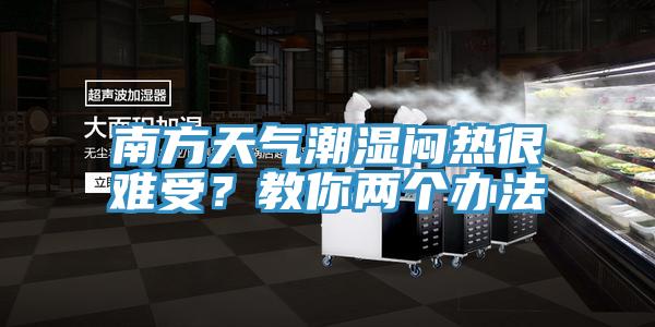 南方天氣潮濕悶熱很難受？教你兩個(gè)辦法