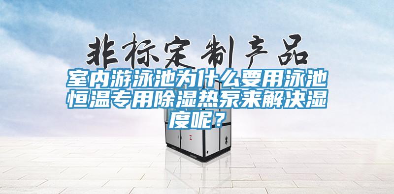 室內(nèi)游泳池為什么要用泳池恒溫專用除濕熱泵來解決濕度呢？