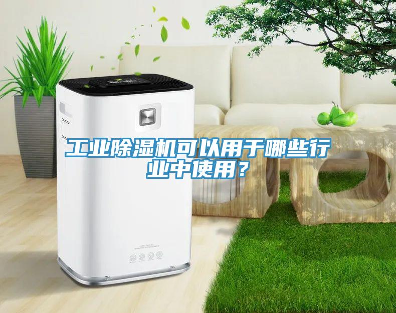 工業(yè)除濕機可以用于哪些行業(yè)中使用？