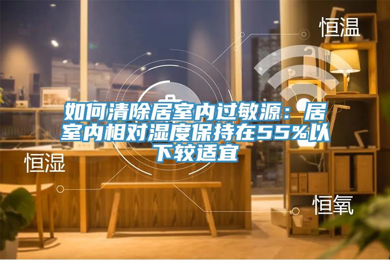 如何清除居室內(nèi)過敏源：居室內(nèi)相對濕度保持在55%以下較適宜