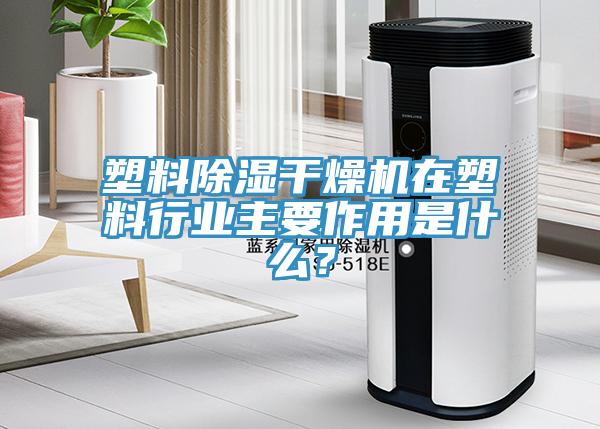 塑料除濕干燥機在塑料行業(yè)主要作用是什么？