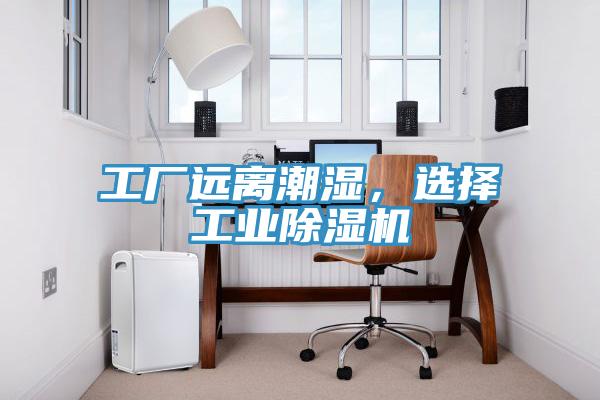 工廠遠離潮濕，選擇工業(yè)除濕機