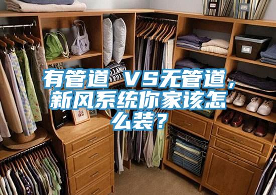 有管道 VS無管道，新風(fēng)系統(tǒng)你家該怎么裝？