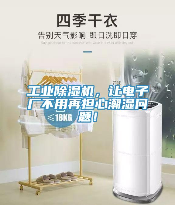 工業(yè)除濕機(jī)，讓電子廠不用再擔(dān)心潮濕問題！