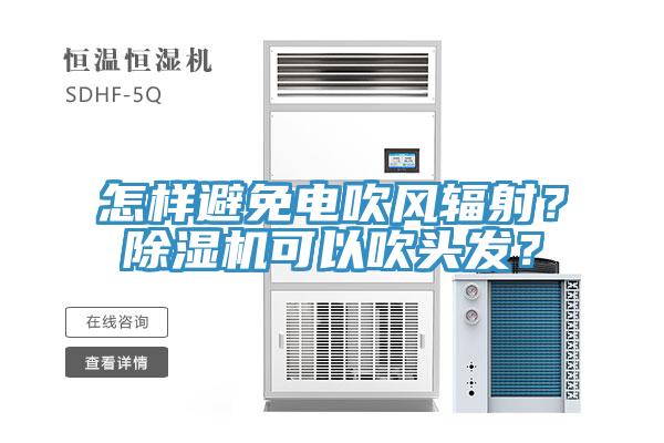 怎樣避免電吹風(fēng)輻射？除濕機(jī)可以吹頭發(fā)？