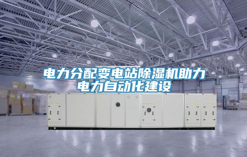 電力分配變電站除濕機(jī)助力電力自動化建設(shè)