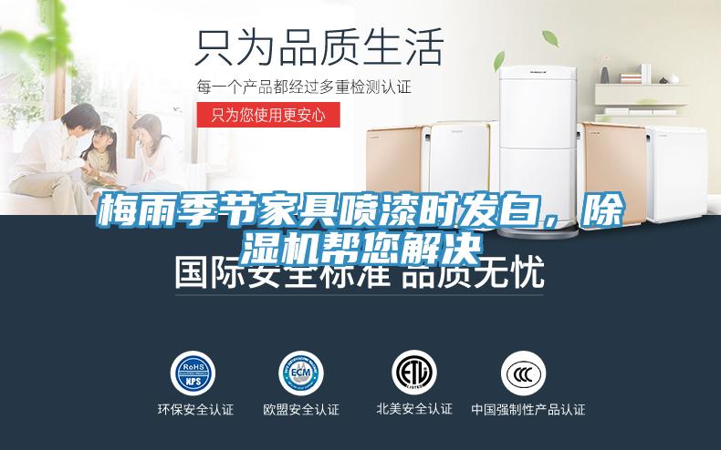 梅雨季節(jié)家具噴漆時發(fā)白，除濕機幫您解決