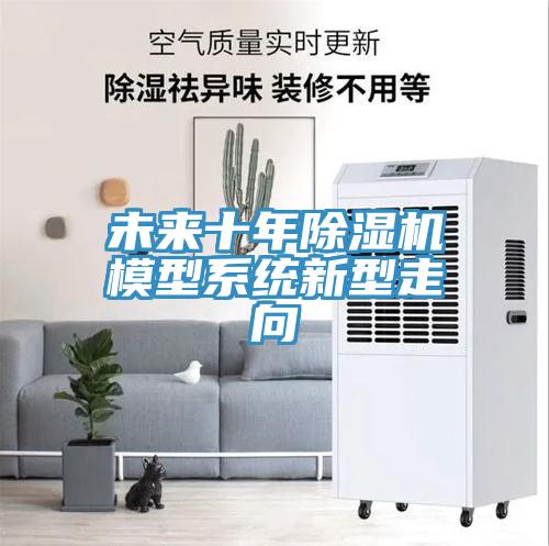 未來十年除濕機模型系統新型走向