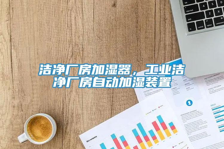 潔凈廠房加濕器，工業(yè)潔凈廠房自動(dòng)加濕裝置