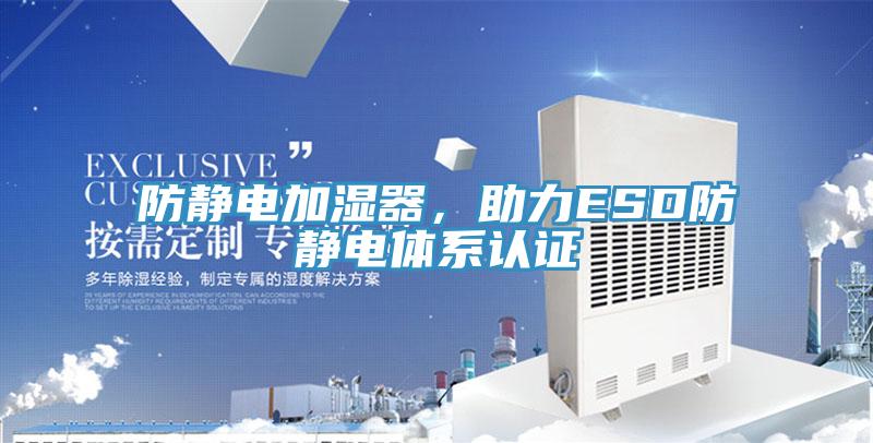 防靜電加濕器，助力ESD防靜電體系認(rèn)證