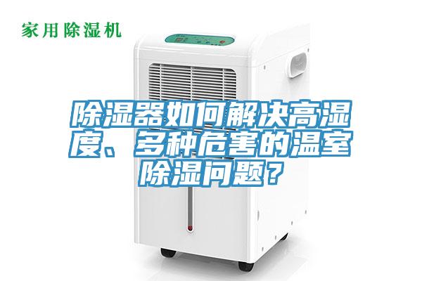 除濕器如何解決高濕度、多種危害的溫室除濕問題？