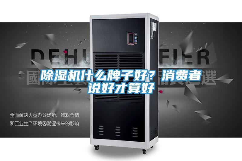 除濕機(jī)什么牌子好？消費(fèi)者說好才算好