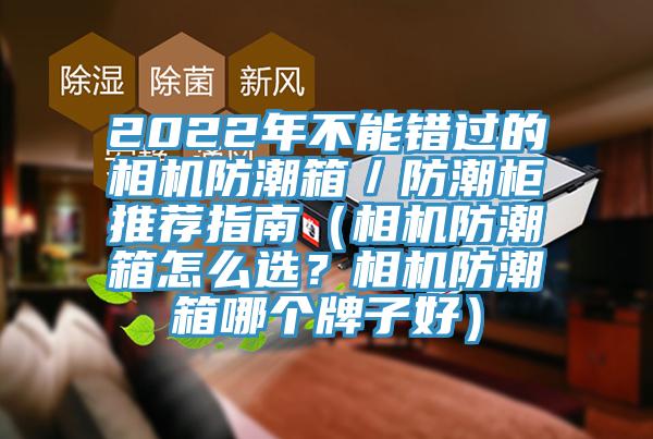 2022年不能錯(cuò)過(guò)的相機(jī)防潮箱／防潮柜推薦指南（相機(jī)防潮箱怎么選？相機(jī)防潮箱哪個(gè)牌子好）