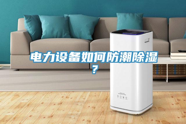 電力設(shè)備如何防潮除濕？