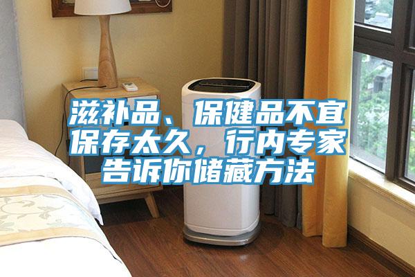 滋補品、保健品不宜保存太久，行內(nèi)專家告訴你儲藏方法