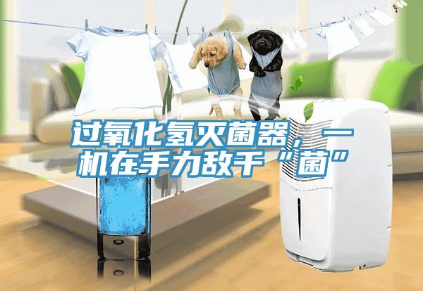 過氧化氫滅菌器，一機在手力敵千“菌”