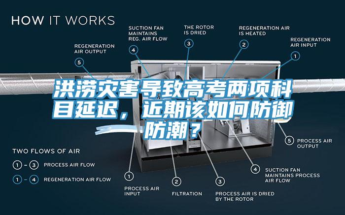 洪澇災(zāi)害導(dǎo)致高考兩項科目延遲，近期該如何防御防潮？