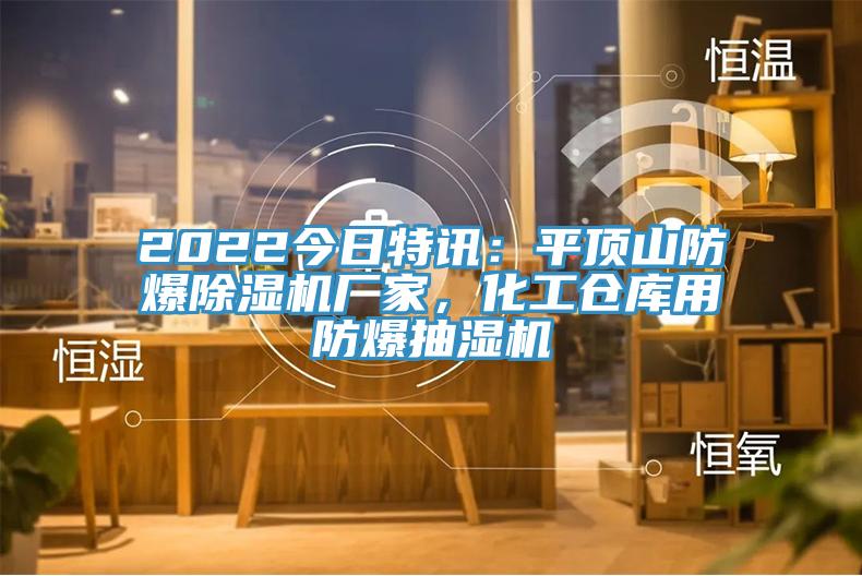 2022今日特訊：平頂山防爆除濕機廠家，化工倉庫用防爆抽濕機