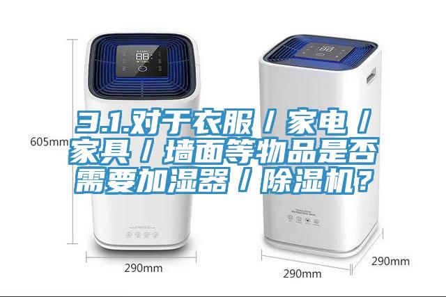 3.1.對于衣服／家電／家具／墻面等物品是否需要加濕器／除濕機(jī)？