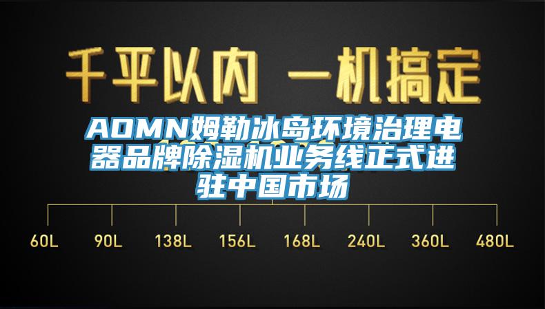 AOMN姆勒冰島環(huán)境治理電器品牌除濕機業(yè)務線正式進駐中國市場