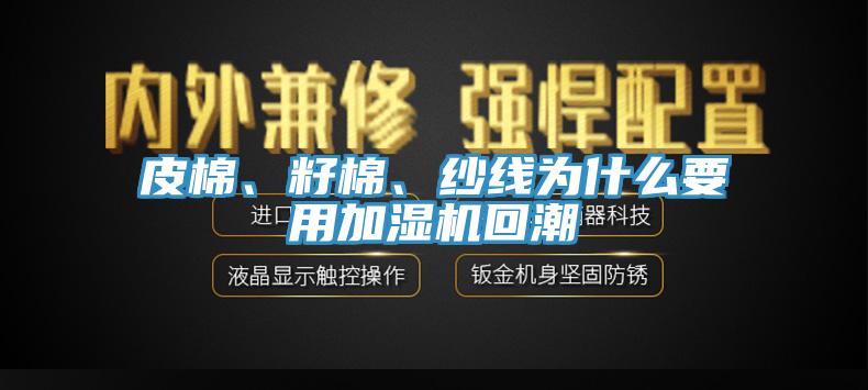 皮棉、籽棉、紗線為什么要用加濕機(jī)回潮