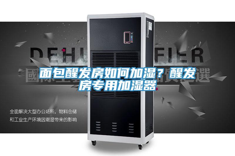 面包醒發(fā)房如何加濕？醒發(fā)房專用加濕器