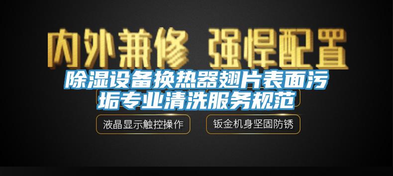 除濕設備換熱器翅片表面污垢專業(yè)清洗服務規(guī)范