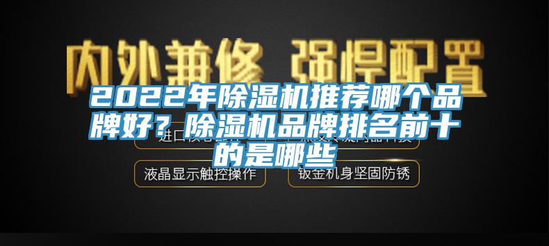 2022年除濕機(jī)推薦哪個(gè)品牌好？除濕機(jī)品牌排名前十的是哪些