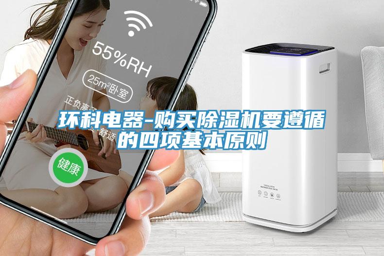 環(huán)科電器-購買除濕機(jī)要遵循的四項(xiàng)基本原則