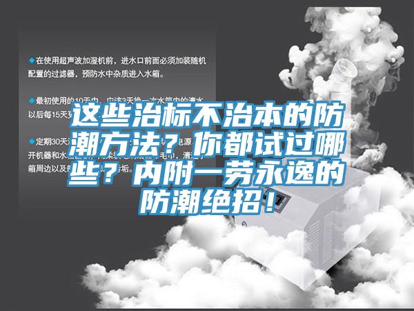 這些治標(biāo)不治本的防潮方法？你都試過哪些？?jī)?nèi)附一勞永逸的防潮絕招！