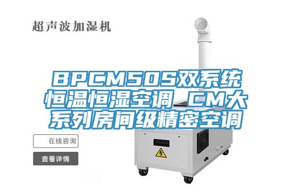 BPCM50S雙系統(tǒng)恒溫恒濕空調 CM大系列房間級精密空調