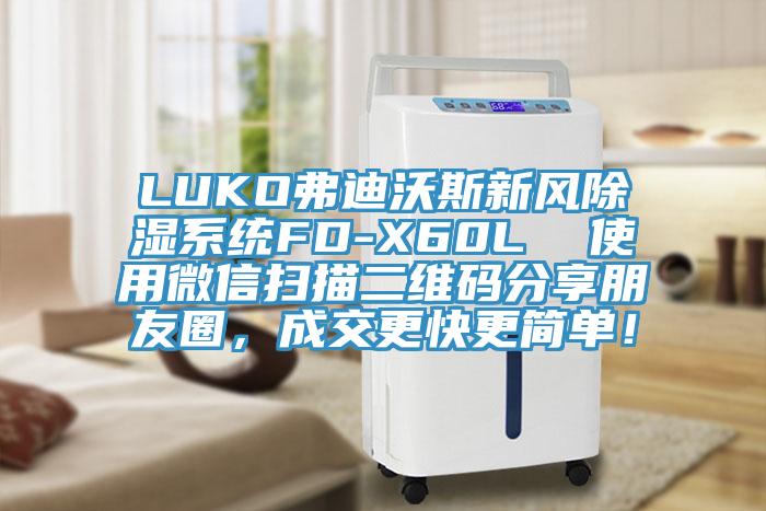 LUKO弗迪沃斯新風(fēng)除濕系統(tǒng)FD-X60L  使用微信掃描二維碼分享朋友圈，成交更快更簡單！