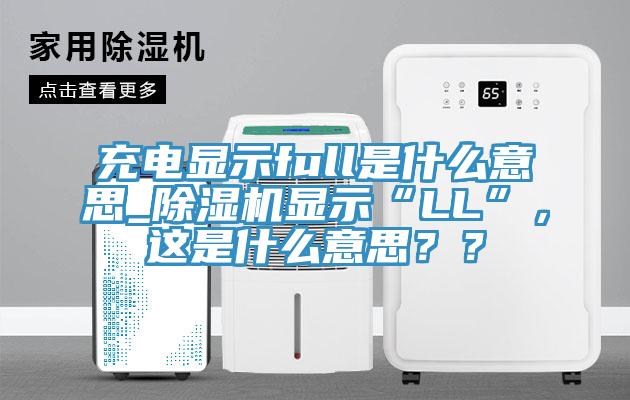 充電顯示full是什么意思_除濕機(jī)顯示“LL”，這是什么意思？？