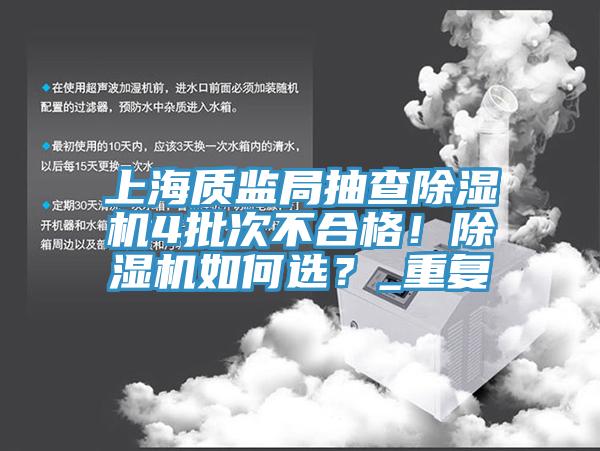 上海質(zhì)監(jiān)局抽查除濕機4批次不合格！除濕機如何選？_重復(fù)