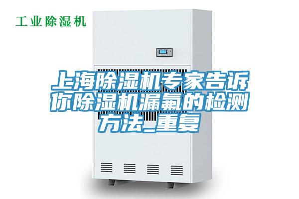 上海除濕機專家告訴你除濕機漏氟的檢測方法_重復(fù)