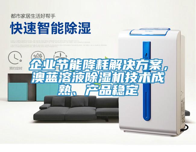 企業(yè)節(jié)能降耗解決方案，澳藍溶液除濕機技術成熟、產品穩(wěn)定