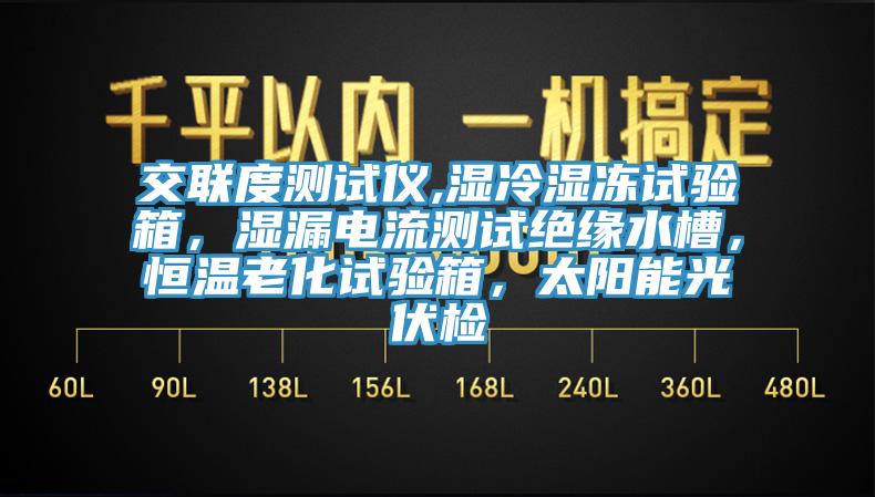 交聯(lián)度測試儀,濕冷濕凍試驗(yàn)箱，濕漏電流測試絕緣水槽，恒溫老化試驗(yàn)箱，太陽能光伏檢