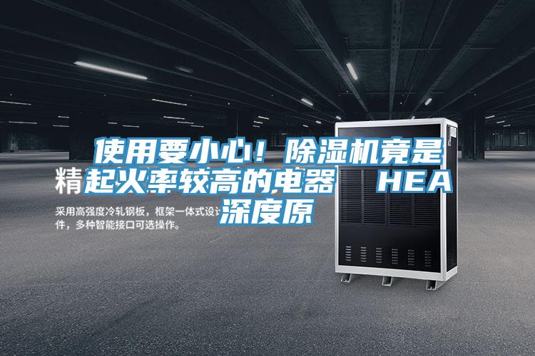 使用要小心！除濕機竟是起火率較高的電器  HEA深度原