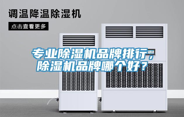 專業(yè)除濕機品牌排行，除濕機品牌哪個好？