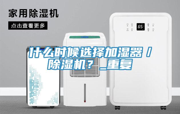 什么時候選擇加濕器／除濕機？_重復